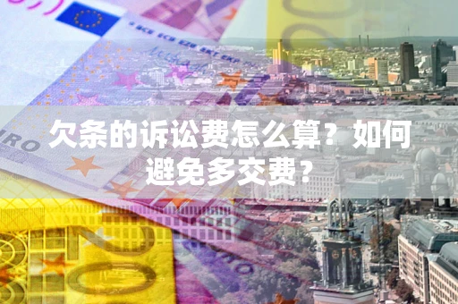 武汉欠条的诉讼费怎么算？如何避免多交费？