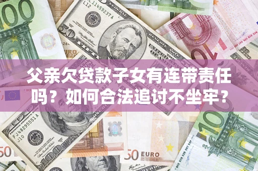 武汉父亲欠贷款子女有连带责任吗？如何合法追讨不坐牢？
