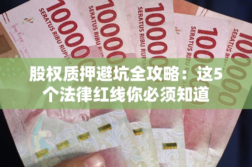 武汉股权质押避坑全攻略：这5个法律红线你必须知道