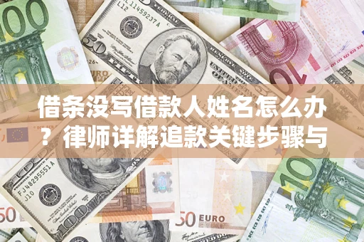 武汉借条没写借款人姓名怎么办？律师详解追款关键步骤与证据链构建