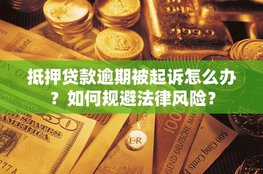 武汉抵押贷款逾期被起诉怎么办？如何规避法律风险？