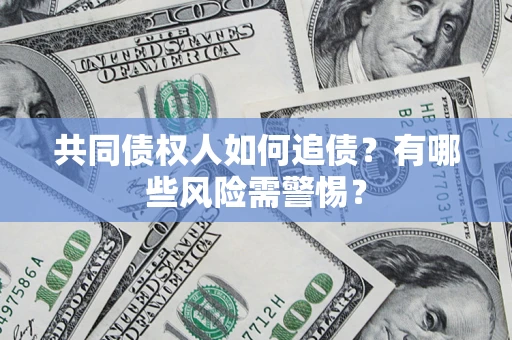 武汉共同债权人如何追债？有哪些风险需警惕？