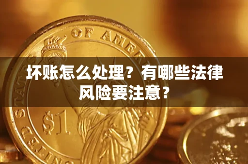 武汉坏账怎么处理？有哪些法律风险要注意？
