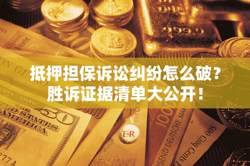 武汉抵押担保诉讼纠纷怎么破？胜诉证据清单大公开！