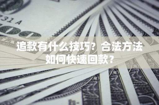 武汉追款有什么技巧？合法方法如何快速回款？