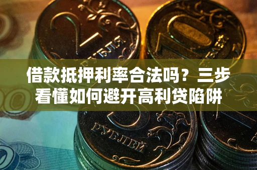 武汉借款抵押利率合法吗？三步看懂如何避开高利贷陷阱