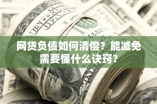 武汉网贷负债如何清偿？能减免需要懂什么诀窍？