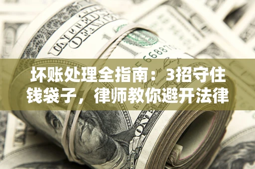 武汉坏账处理全指南：3招守住钱袋子，律师教你避开法律雷区