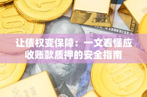 武汉让债权变保障：一文看懂应收账款质押的安全指南