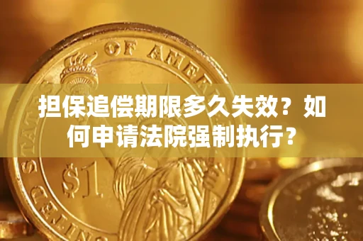 武汉担保追偿期限多久失效？如何申请法院强制执行？