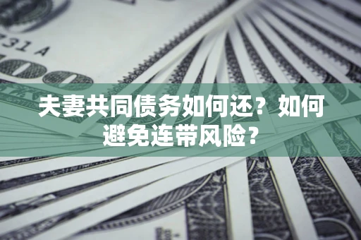 武汉夫妻共同债务如何还？如何避免连带风险？