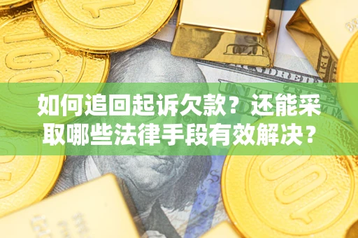 武汉如何追回起诉欠款？还能采取哪些法律手段有效解决？
