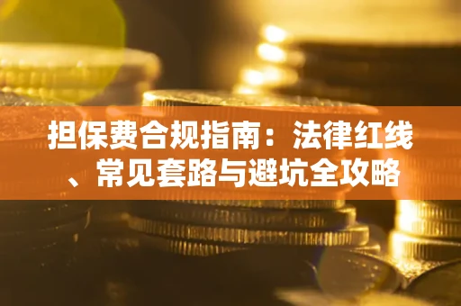 武汉担保费合规指南：法律红线、常见套路与避坑全攻略