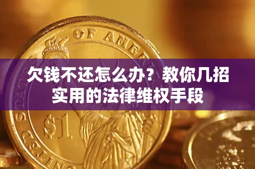武汉欠钱不还怎么办？教你几招实用的法律维权手段