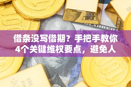武汉借条没写借期？手把手教你4个关键维权要点，避免人财两空