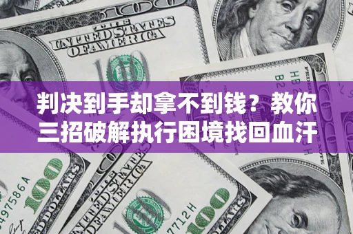 武汉判决到手却拿不到钱？教你三招破解执行困境找回血汗钱