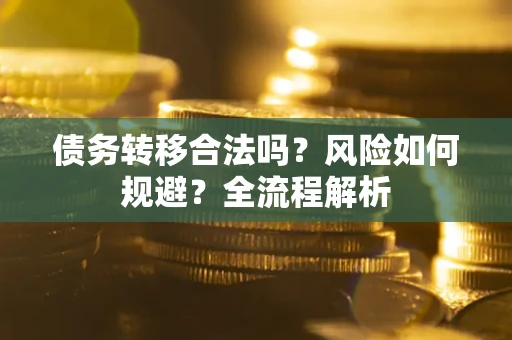 武汉债务转移合法吗？风险如何规避？全流程解析