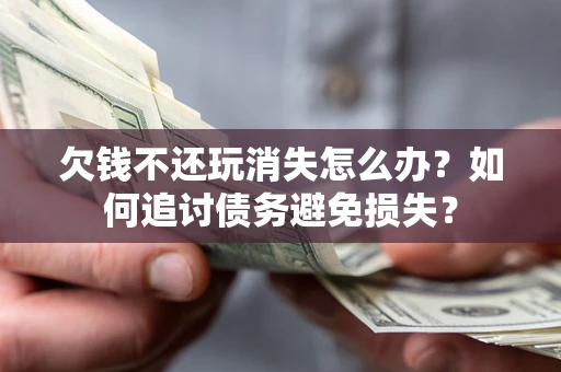 武汉欠钱不还玩消失怎么办？如何追讨债务避免损失？