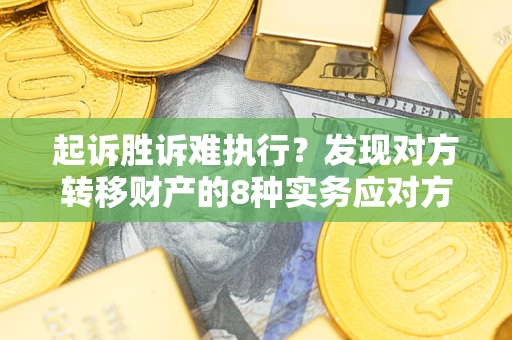 武汉起诉胜诉难执行？发现对方转移财产的8种实务应对方案