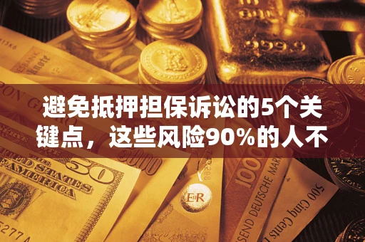 武汉避免抵押担保诉讼的5个关键点，这些风险90%的人不知道！