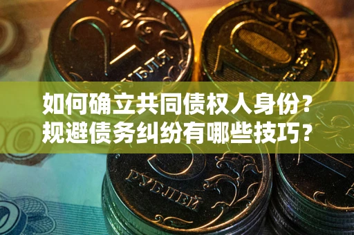 武汉如何确立共同债权人身份？规避债务纠纷有哪些技巧？