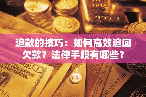 武汉追款的技巧：如何高效追回欠款？法律手段有哪些？