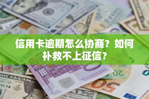 武汉信用卡逾期怎么协商？如何补救不上征信？