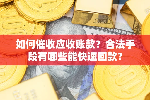 武汉如何催收应收账款？合法手段有哪些能快速回款？