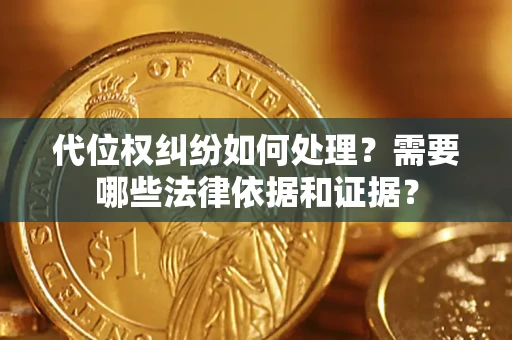 武汉代位权纠纷如何处理？需要哪些法律依据和证据？
