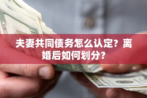 武汉夫妻共同债务怎么认定？离婚后如何划分？