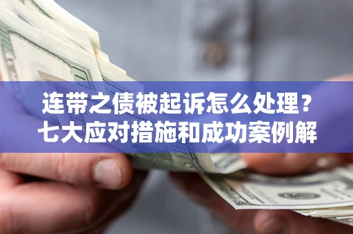 武汉连带之债被起诉怎么处理？七大应对措施和成功案例解析