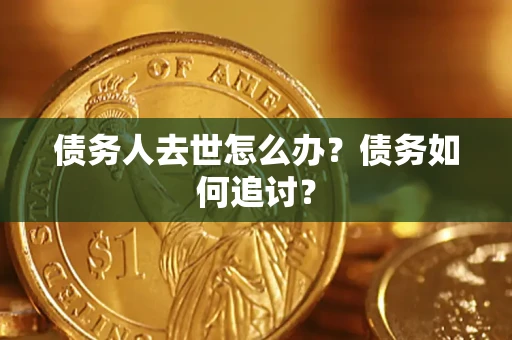 武汉债务人去世怎么办？债务如何追讨？