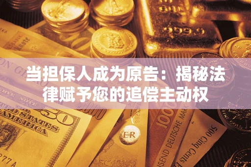 武汉当担保人成为原告:揭秘法律赋予您的追偿主动权 武汉当担保人成为原告:揭秘法律赋予您的追偿主动权