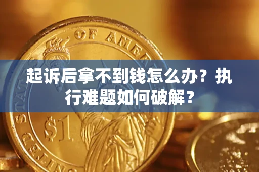 武汉起诉后拿不到钱怎么办?执行难题如何破解? 武汉起诉后拿不到钱怎么办?执行难题如何破解?