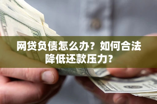 武汉网贷负债怎么办？如何合法降低还款压力？