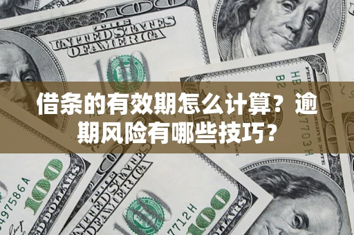 武汉借条的有效期怎么计算？逾期风险有哪些技巧？