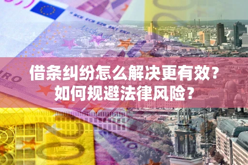 武汉借条纠纷怎么解决更有效？如何规避法律风险？