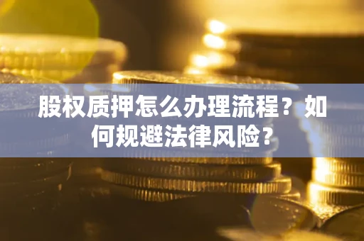 武汉股权质押怎么办理流程？如何规避法律风险？