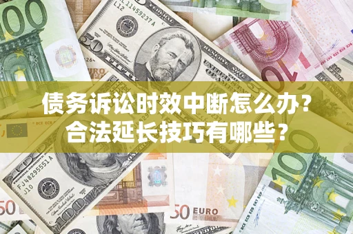 武汉债务诉讼时效中断怎么办？合法延长技巧有哪些？
