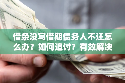 武汉借条没写借期债务人不还怎么办？如何追讨？有效解决方案！