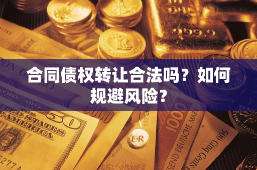 武汉合同债权转让合法吗?如何规避风险? 武汉合同债权转让合法吗?如何规避风险?