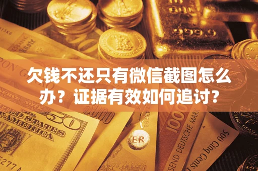 武汉欠钱不还只有微信截图怎么办？证据有效如何追讨？
