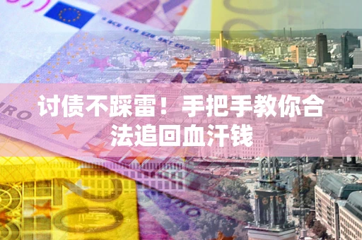 武汉讨债不踩雷！手把手教你合法追回血汗钱