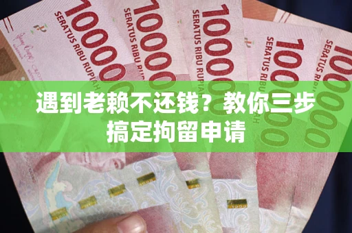 武汉遇到老赖不还钱？教你三步搞定拘留申请