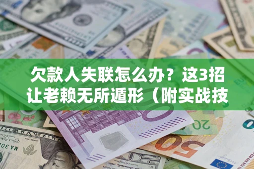武汉欠款人失联怎么办？这3招让老赖无所遁形（附实战技巧）