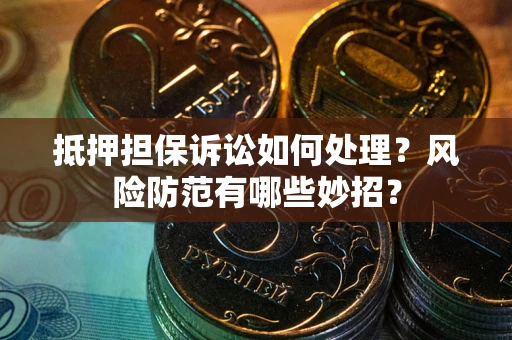 武汉抵押担保诉讼如何处理？风险防范有哪些妙招？