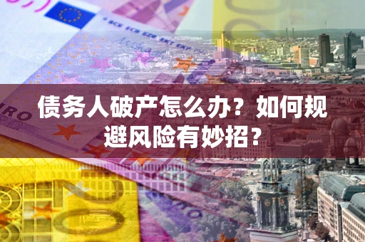 武汉债务人破产怎么办？如何规避风险有妙招？