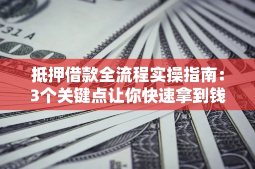 武汉抵押借款全流程实操指南：3个关键点让你快速拿到钱