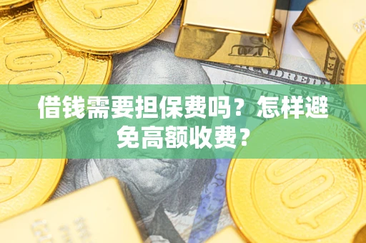 武汉借钱需要担保费吗？怎样避免高额收费？
