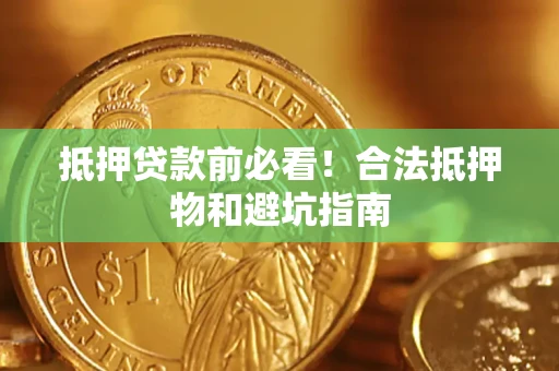 武汉抵押贷款前必看！合法抵押物和避坑指南